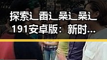 探索辶臿辶喿辶喿辶191安卓版：新时代的游戏体验
