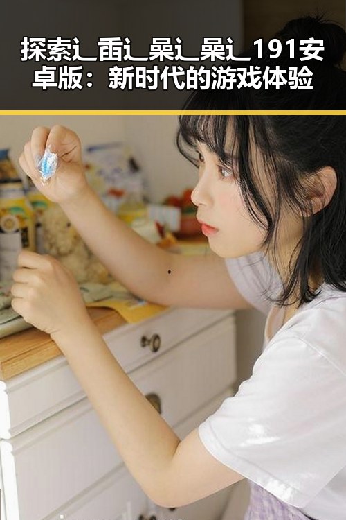 探索辶臿辶喿辶喿辶191安卓版:新时代的游戏体验