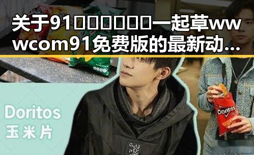 关于91🍆🍑🔞❌❌❌一起草wwwcom91免费版的最新动态与安全提示