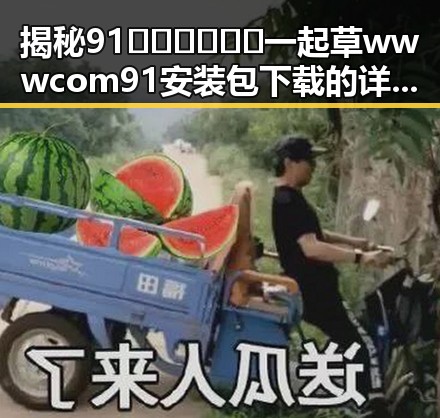 揭秘91🍆🍑🔞❌❌❌一起草wwwcom91安装包下载的详细信息