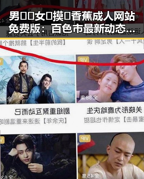 男🍌❌女🍑摸🐻香蕉成人网站免费版:百色市最新动态曝光
