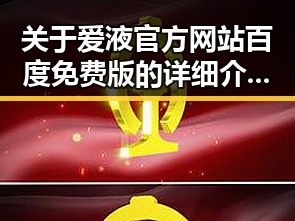 关于爱液官方网站百度免费版的详细介绍与使用指南