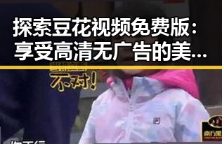 探索豆花视频免费版：享受高清无广告的美味体验