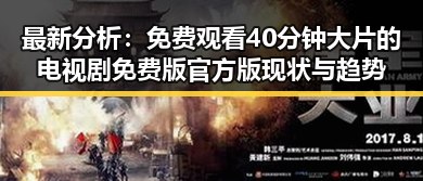 最新分析： 免费观看40分钟大片的电视剧免费版官方版现状与趋势