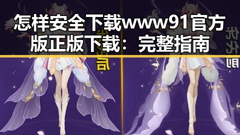怎样安全下载www91官方版正版下载：完整指南