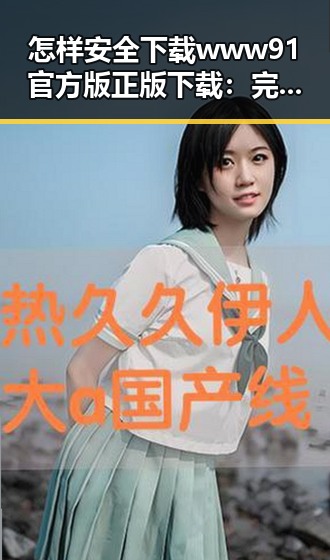 怎样安全下载www91官方版正版下载:完整指南