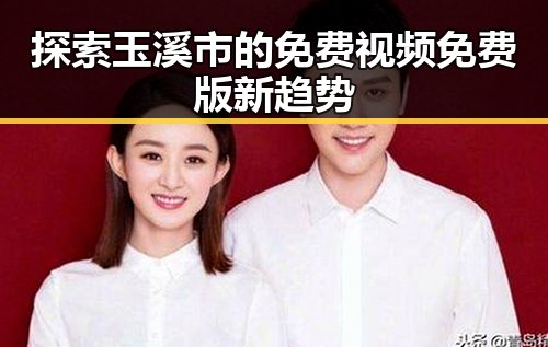 探索玉溪市的免费视频免费版新趋势