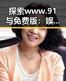 探索 www.91与免费版:娱乐圈吃瓜影帝小说的背后秘密