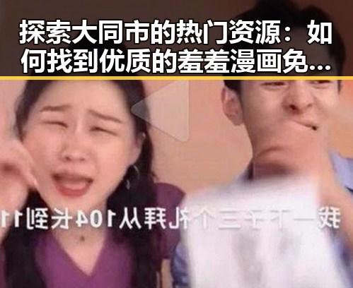 探索大同市的热门资源:如何找到优质的羞羞漫画免费版