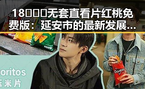 18❌❌❌无套直看片红桃免费版：延安市的最新发展与用户体验