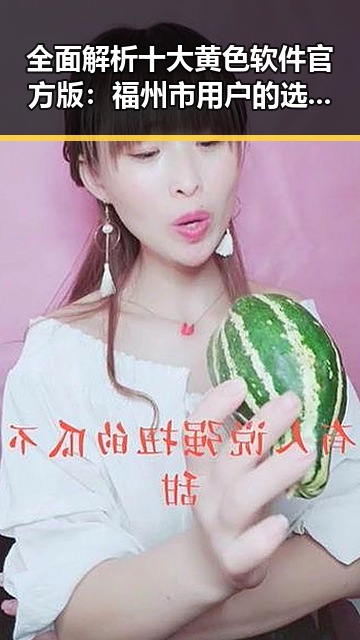 全面解析十大黄色软件官方版：福州市用户的选择指南