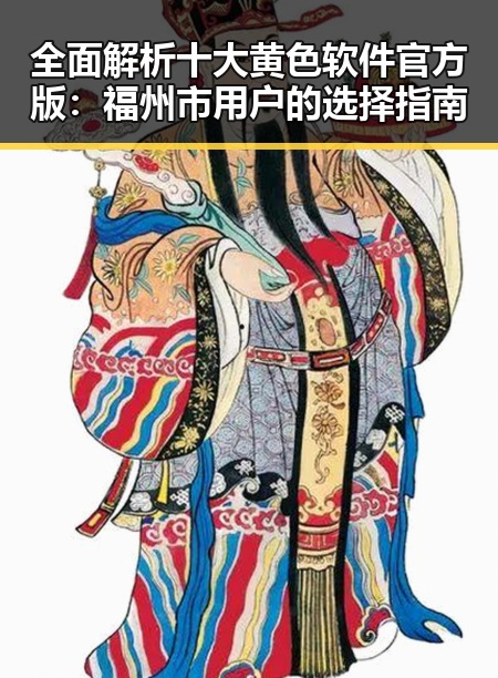 全面解析十大黄色软件官方版:福州市用户的选择指南