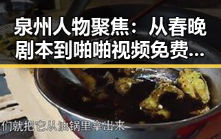 泉州人物聚焦:从春晚剧本到啪啪视频免费版下载的变化