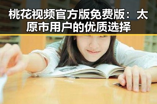 桃花视频官方版免费版:太原市用户的优质选择