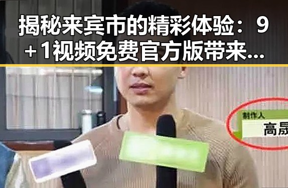 揭秘来宾市的精彩体验：9+1视频免费官方版带来的全新娱乐视角