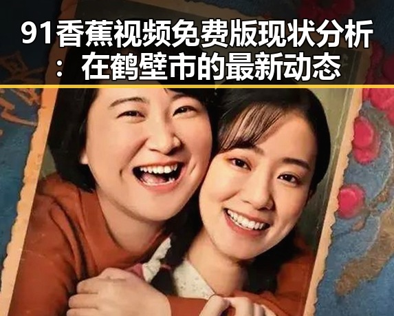 91香蕉视频免费版现状分析：在鹤壁市的最新动态
