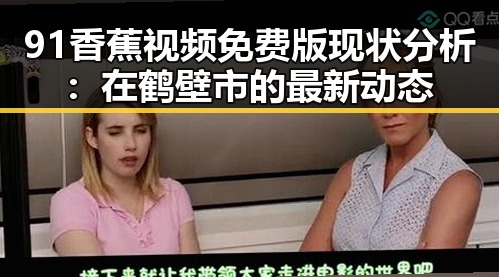 91香蕉视频免费版现状分析：在鹤壁市的最新动态