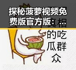 探秘菠萝视频免费版官方版：牡丹江市居民的新宠体验