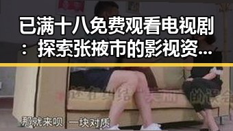 已满十八免费观看电视剧：探索张掖市的影视资源新潮流