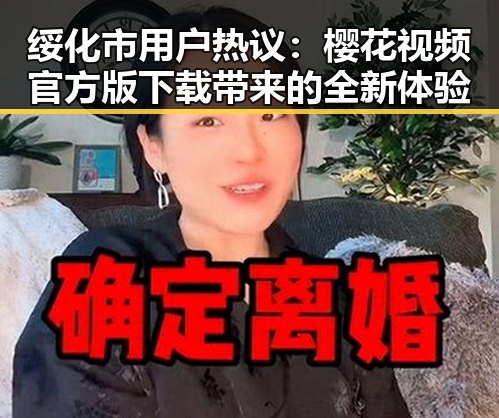绥化市用户热议：樱花视频官方版下载带来的全新体验