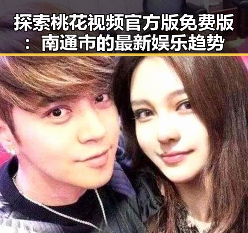 探索桃花视频官方版免费版:南通市的最新娱乐趋势
