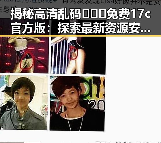 揭秘高清乱码🔞❌♋免费17c官方版:探索最新资源安全与合法性