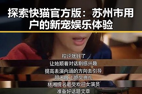 探索快猫官方版:苏州市用户的新宠娱乐体验
