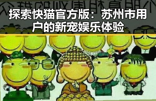 探索快猫官方版:苏州市用户的新宠娱乐体验