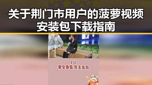 关于荆门市用户的菠萝视频安装包下载指南