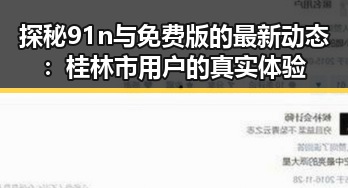 探秘91n与免费版的最新动态：桂林市用户的真实体验