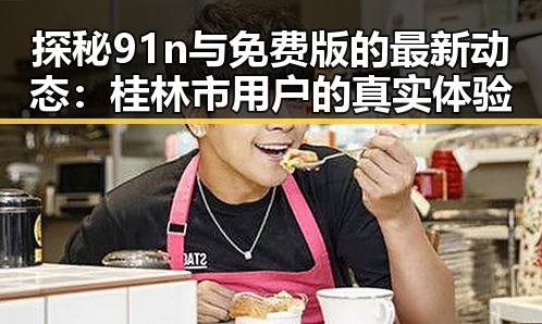 探秘91n与免费版的最新动态:桂林市用户的真实体验
