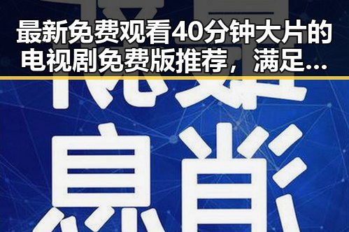 最新免费观看40分钟大片的电视剧免费版推荐,满足你的观影需求