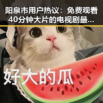 阳泉市用户热议: 免费观看40分钟大片的电视剧最新版下载指南