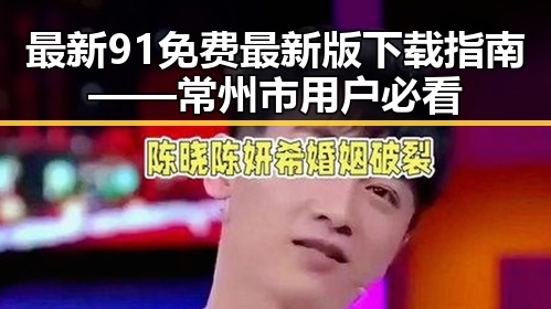 最新91免费最新版下载指南——常州市用户必看