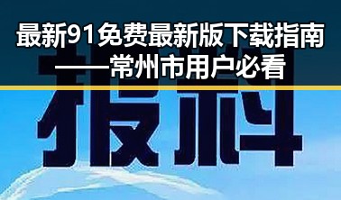 最新91免费最新版下载指南——常州市用户必看