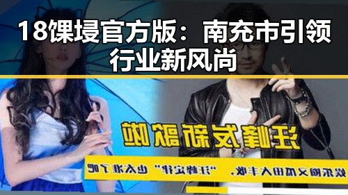 18馃埐官方版：南充市引领行业新风尚