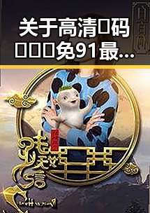 关于高清🈚码🔞❌♋免91最新版下载的最新动态分析