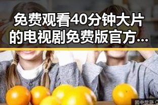 免费观看40分钟大片的电视剧免费版官方版指南