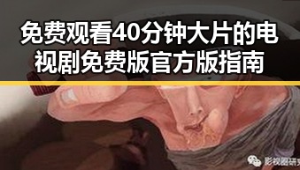 免费观看40分钟大片的电视剧免费版官方版指南