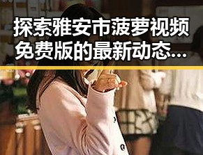 探索雅安市菠萝视频免费版的最新动态与资源