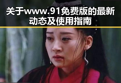 关于 www.91免费版 的最新动态及使用指南