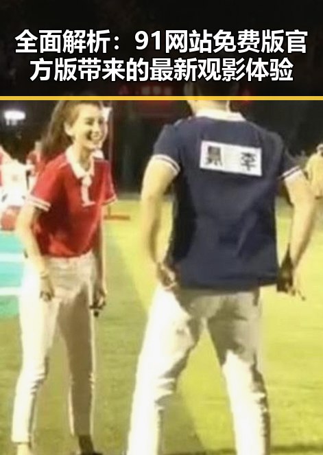 全面解析：91网站免费版官方版带来的最新观影体验