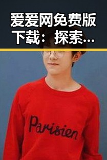 爱爱网免费版下载：探索更便捷的资源获取途径