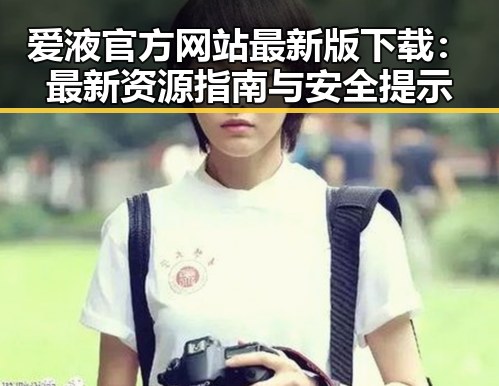 爱液官方网站最新版下载：最新资源指南与安全提示