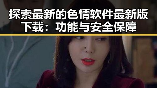 探索最新的色情软件最新版下载:功能与安全保障