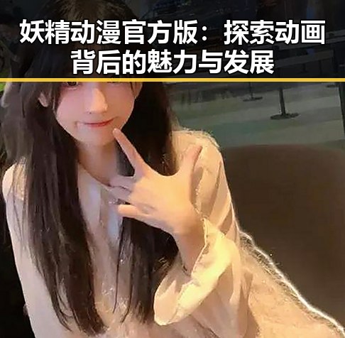 妖精动漫官方版:探索动画背后的魅力与发展