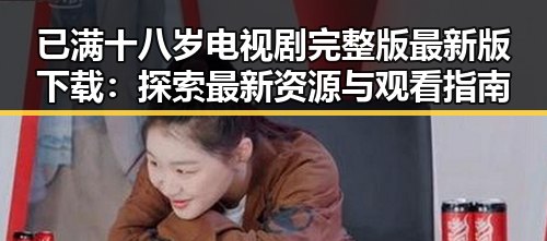 已满十八岁电视剧完整版最新版下载:探索最新资源与观看指南