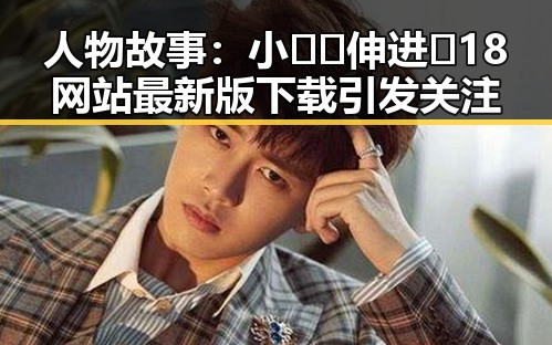 人物故事:小🐔🐔伸进🈲18网站最新版下载引发关注