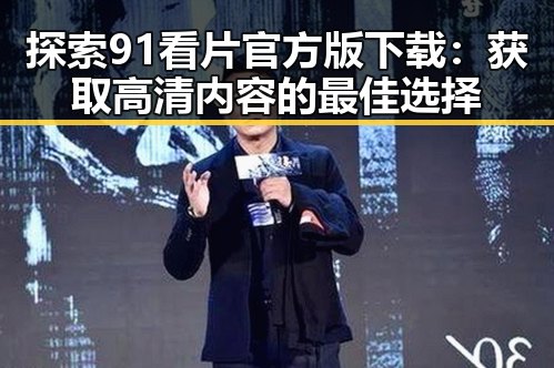 探索91看片官方版下载：获取高清内容的最佳选择