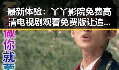 最新体验:丫丫影院免费高清电视剧观看免费版让追剧变得更轻松